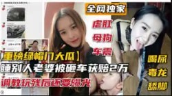 重磅绿帽门大瓜，睡别人老婆被砸车获赔2万，调教玩残后还要曝光-绿奴性癖