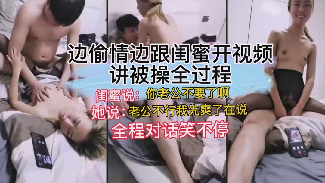 边偷情边跟闺蜜视频聊天，对白简直逆天，讲被操全过程!